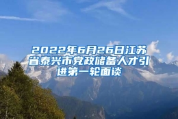 2022年6月26日江苏省泰兴市党政储备人才引进第一轮面谈