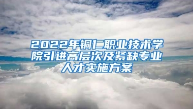 2022年铜仁职业技术学院引进高层次及紧缺专业人才实施方案