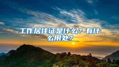 工作居住证是什么？有什么用处？