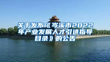 关于发布《岑溪市2022年产业发展人才引进指导目录》的公告