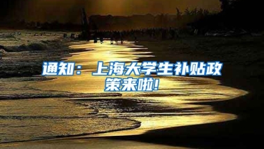 通知：上海大学生补贴政策来啦!