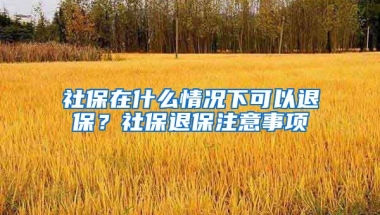 社保在什么情况下可以退保？社保退保注意事项