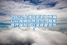 2022上海在职职工医保门诊报销比例多少？每年医疗保险计入金额是多少？