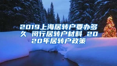 2019上海居转户要办多久 闵行居转户材料 2020年居转户政策