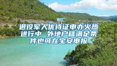 退役军人优待证申办火热进行中 外地户籍满足条件也可在宝安申报