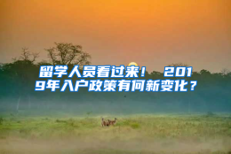 留学人员看过来！ 2019年入户政策有何新变化？