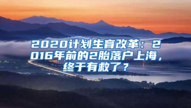 2020计划生育改革：2016年前的2胎落户上海，终于有救了？