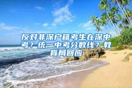 反对非深户籍考生在深中考？统一中考分数线？教育局回应