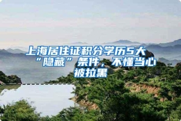 上海居住证积分学历5大“隐藏”条件，不懂当心被拉黑