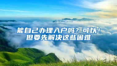 能自己办理入户吗？可以！但要先解决这些困难