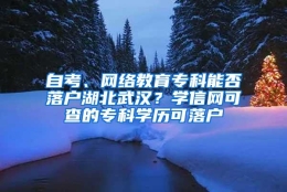 自考、网络教育专科能否落户湖北武汉？学信网可查的专科学历可落户