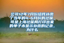 公司12年7月份给我补缴了当年的4-6月份的社保，可是上海社保局打印出来的单子未显示补缴的记录，为什么