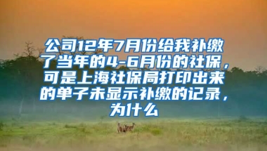 公司12年7月份给我补缴了当年的4-6月份的社保，可是上海社保局打印出来的单子未显示补缴的记录，为什么