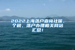 2022上海落户查询社保、个税、落户办理相关网站汇总！