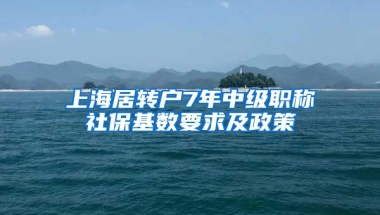 上海居转户7年中级职称社保基数要求及政策