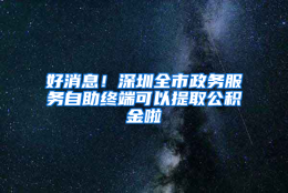 好消息！深圳全市政务服务自助终端可以提取公积金啦