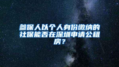 参保人以个人身份缴纳的社保能否在深圳申请公租房？