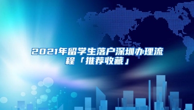 2021年留学生落户深圳办理流程「推荐收藏」