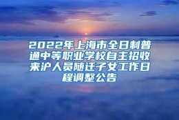 2022年上海市全日制普通中等职业学校自主招收来沪人员随迁子女工作日程调整公告