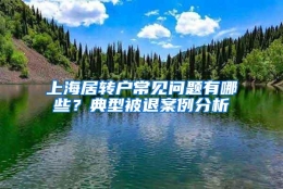 上海居转户常见问题有哪些？典型被退案例分析