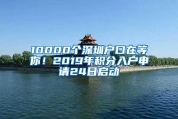 10000个深圳户口在等你！2019年积分入户申请24日启动