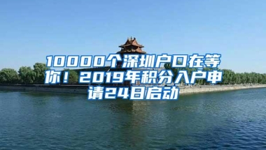 10000个深圳户口在等你！2019年积分入户申请24日启动