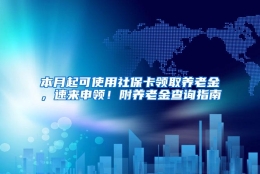 本月起可使用社保卡领取养老金，速来申领！附养老金查询指南→