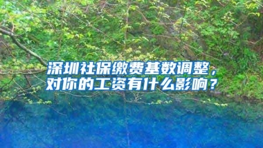 深圳社保缴费基数调整，对你的工资有什么影响？