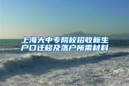 上海大中专院校招收新生户口迁移及落户所需材料