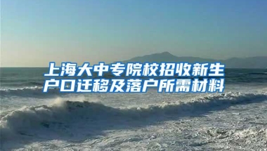 上海大中专院校招收新生户口迁移及落户所需材料