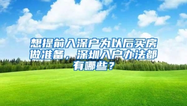 想提前入深户为以后买房做准备，深圳入户办法都有哪些？