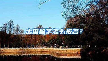 出国留学怎么报名？