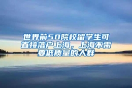 世界前50院校留学生可直接落户上海，上海不需要低质量的人群