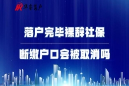 落户完毕后裸辞社保断缴户口会被取消吗