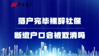 落户完毕后裸辞社保断缴户口会被取消吗