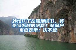 外地孩子在深圳读书，将受到怎样的限制？非深户家庭表示：伤不起