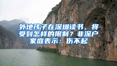 外地孩子在深圳读书，将受到怎样的限制？非深户家庭表示：伤不起