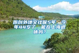 原创外地交社保5年，今年44岁了，能在上海退休吗？