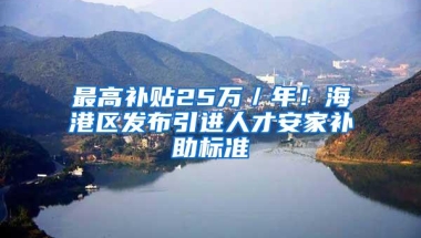 最高补贴25万／年！海港区发布引进人才安家补助标准