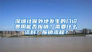 深圳社保外地发生的门诊费用能否报销？需要什么资料？报销流程？