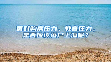 面对购房压力、教育压力，是否应该落户上海呢？