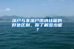 深户与非深户缴纳社保的好处区别，你了解多少呢？