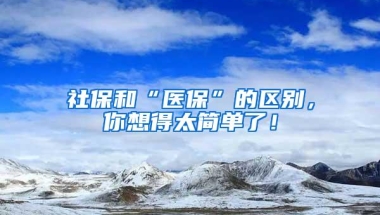 社保和“医保”的区别，你想得太简单了！