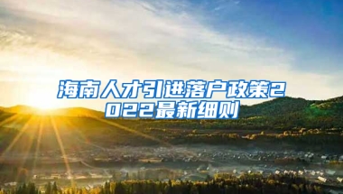 海南人才引进落户政策2022最新细则