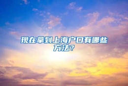 现在拿到上海户口有哪些方法？