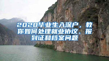 2020毕业生入深户，教你如何处理就业协议、报到证和档案问题