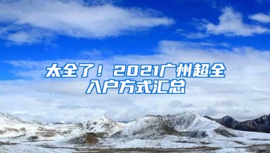 太全了！2021广州超全入户方式汇总