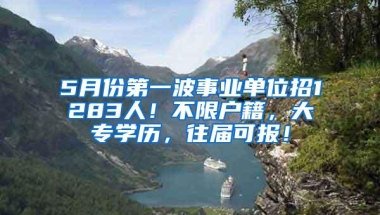 5月份第一波事业单位招1283人！不限户籍，大专学历，往届可报！