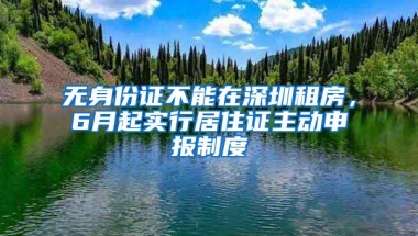 无身份证不能在深圳租房，6月起实行居住证主动申报制度