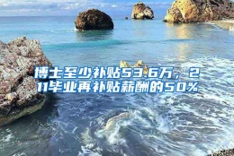 博士至少补贴53.6万，211毕业再补贴薪酬的50%